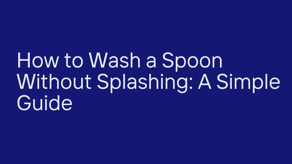 How to Wash a Spoon Without Splashing: A Simple Guide