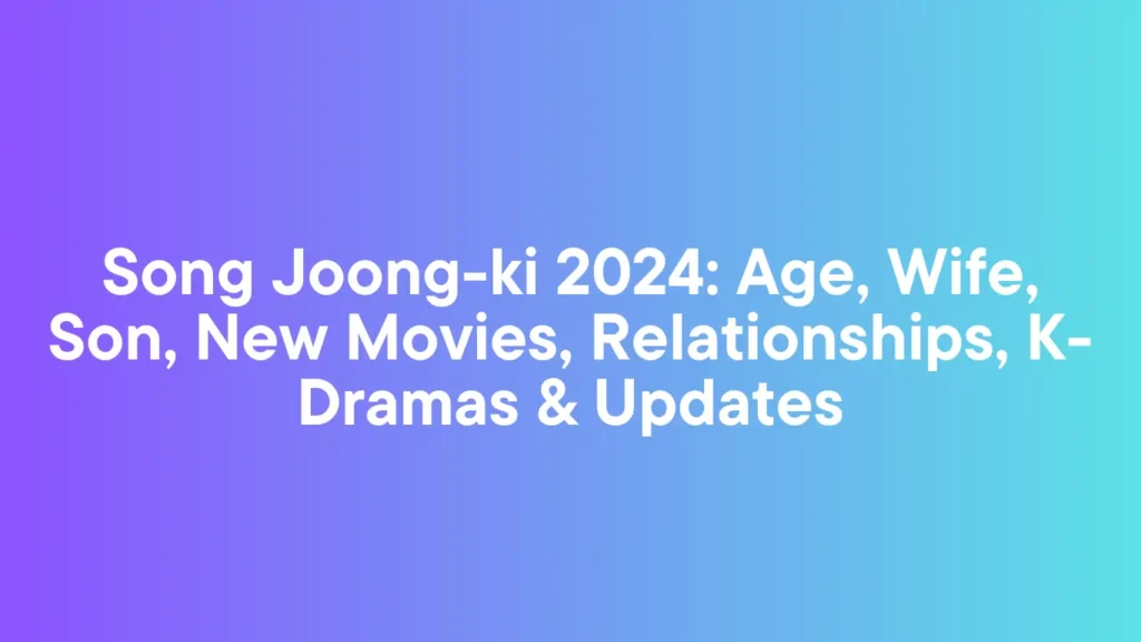 Song Joong-ki 2024: Age, Wife, Son, New Movies, Relationships, K-Dramas & Updates