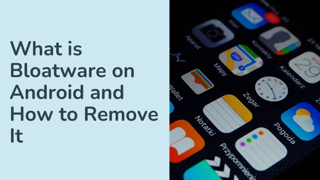 What is Bloatware on Android and How to Remove It